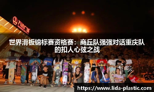 世界滑板锦标赛资格赛：商丘队强强对话重庆队的扣人心弦之战