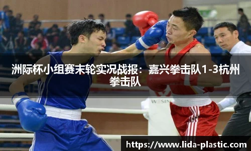 洲际杯小组赛末轮实况战报：嘉兴拳击队1-3杭州拳击队