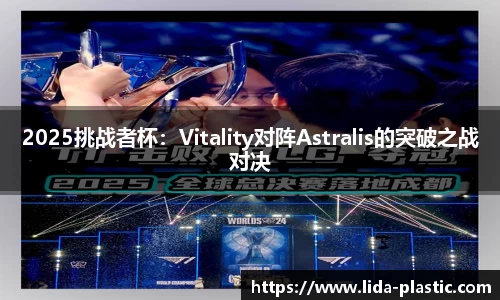2025挑战者杯：Vitality对阵Astralis的突破之战对决