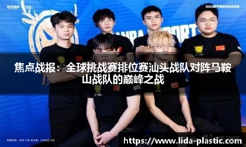 焦点战报：全球挑战赛排位赛汕头战队对阵马鞍山战队的巅峰之战