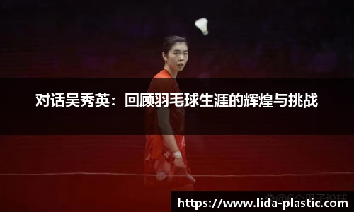 对话吴秀英：回顾羽毛球生涯的辉煌与挑战