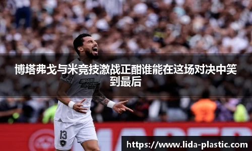 博塔弗戈与米竞技激战正酣谁能在这场对决中笑到最后