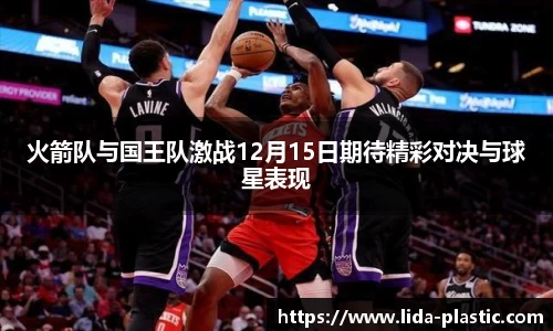 火箭队与国王队激战12月15日期待精彩对决与球星表现