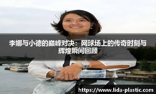李娜与小德的巅峰对决：网球场上的传奇时刻与辉煌瞬间回顾