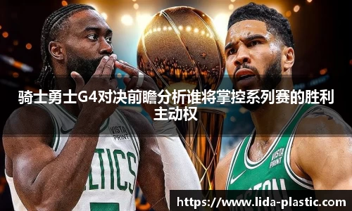 骑士勇士G4对决前瞻分析谁将掌控系列赛的胜利主动权