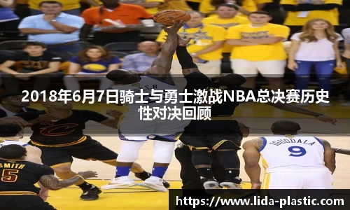 2018年6月7日骑士与勇士激战NBA总决赛历史性对决回顾